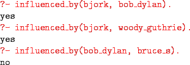 \begin{gprogram}
\redtt{?- influenced\_by(bjork, bob\_dylan).} \\
yes \\
\redt...
...
yes \\
\redtt{?- influenced\_by(bob\_dylan, bruce\_s).} \\
no
\end{gprogram}