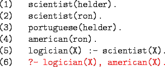 \begin{gprogram}
(1) \xx scientist(helder). \\
(2) \xx scientist(ron). \\
(3) ...
...:- scientist(X). \\
(6) \xx \redtt{?- logician(X), american(X).}
\end{gprogram}