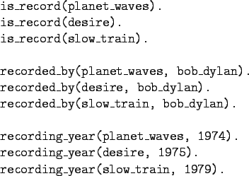 \begin{gprogram}
is\_record(planet\_waves). \\
is\_record(desire). \\
is\_reco...
...ding\_year(desire, 1975). \\
recording\_year(slow\_train, 1979).
\end{gprogram}