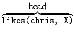 $\overbrace{\mbox{\tt likes(chris, X)}}^{\mbox{\rm head}}$