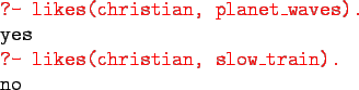 \begin{gprogram}
\redtt{?- likes(christian, planet\_waves).}\\
yes\\
\redtt{?- likes(christian, slow\_train).}\\
no
\end{gprogram}