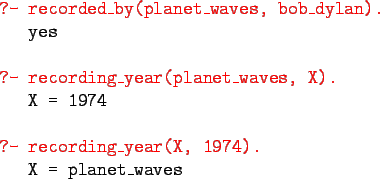 \begin{gprogram}
\redtt{?- recorded\_by(planet\_waves, bob\_dylan).} \\
\x yes\...
...\\
\redtt{?- recording\_year(X, 1974).} \\
\x X = planet\_waves
\end{gprogram}