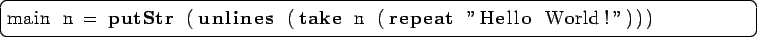 \begin{lstlisting}[language=Haskell]
main n = putStr (unlines (take n (repeat ''Hello World!'')))
\end{lstlisting}