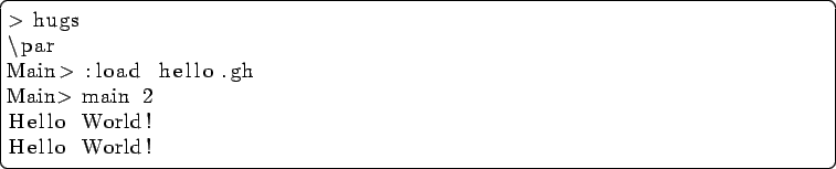 \begin{lstlisting}[language=Haskell]
> hugs
\par
Main> :load hello.gh
Main> main 2
Hello World!
Hello World!
\end{lstlisting}