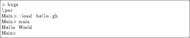 \begin{lstlisting}[language=csh]
> hugs
\par
Main> :load hello.gh
Main> main
Hello World
Main>
\end{lstlisting}
