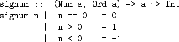 \begin{gprogram}
signum :: (Num a, Ord a) => a -> Int \\
signum n \xxx \vert \x...
... \xxx \vert \x n > 0 \xxx = 1 \\
\xxx \vert \x n < 0 \xxx = -1
\end{gprogram}