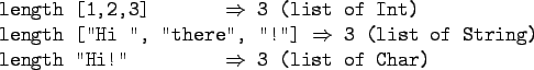 \begin{gprogram}
length [1,2,3] \xxxxxxx $\Rightarrow$\ 3 (list of Int) \\
le...
...g) \\
length ''Hi!'' \xxxxxxx $\Rightarrow$\ 3 (list of Char)
\end{gprogram}