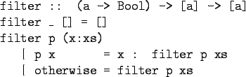 \begin{gprogram}
filter :: (a -> Bool) -> [a] -> [a] \\
filter \_ [] = [] \\
f...
...xxxx = x : filter p xs \\
\x \vert otherwise \xxxx = filter p xs
\end{gprogram}
