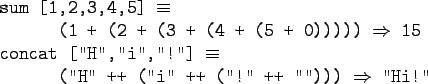 \begin{gprogram}
sum [1,2,3,4,5] $\equiv$\ \\
\xx (1 + (2 + (3 + (4 + (5 + 0)))...
...
\xx (''H'' ++ (''i'' ++ (''!'' ++ ''''))) $\Rightarrow$\ ''Hi!''
\end{gprogram}