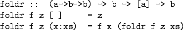 \begin{gprogram}
foldr :: (a->b->b) -> b -> [a] -> b \\
foldr f z [\ ] \xxxxxx = z \\
foldr f z (x:xs) \xxxxxx = f x (foldr f z xs)
\end{gprogram}