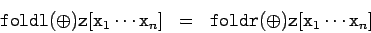 \begin{eqnarray*}
\tc{foldl} (\oplus) \tc{z} [\tc{x}_1\cdots\tc{x}_n] &=& \tc{foldr} (\oplus) \tc{z} [\tc{x}_1\cdots\tc{x}_n]
\end{eqnarray*}