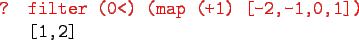 \begin{gprogram}
\redtxt{? filter (0<) (map (+1) [-2,-1,0,1])} \\
\x [1,2]
\end{gprogram}