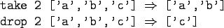 \begin{gprogram}
take 2 ['a','b','c'] $\Rightarrow$\ ['a','b'] \\
drop 2 ['a','b','c'] $\Rightarrow$\ ['c']
\end{gprogram}