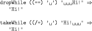 \begin{gprogram}
dropWhile ((==) \verb*\vert' '\vert) \verb*\vert'' Hi!''\vert $...
...t' '\vert) \verb*\vert''Hi! ''\vert $\Rightarrow$\ \\
\x ''Hi!''
\end{gprogram}