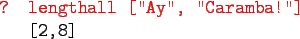 \begin{gprogram}
\redtxt{? lengthall [''Ay'', ''Caramba!'']} \\
\x [2,8]
\end{gprogram}
