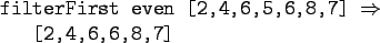 \begin{gprogram}
filterFirst even [2,4,6,5,6,8,7] $\Rightarrow$\ \\
\x [2,4,6,6,8,7]
\end{gprogram}