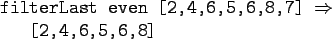 \begin{gprogram}
filterLast even [2,4,6,5,6,8,7] $\Rightarrow$\ \\
\x [2,4,6,5,6,8]
\end{gprogram}