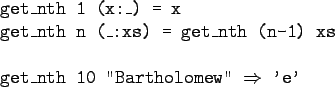 \begin{gprogram}
get\_nth 1 (x:\_) = x\\
get\_nth n (\_:xs) = get\_nth (n-1) xs \\
\\
get\_nth 10 ''Bartholomew'' $\Rightarrow$\ 'e'
\end{gprogram}