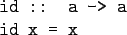 \begin{gprogram}
id :: a -> a \\
id x = x
\end{gprogram}