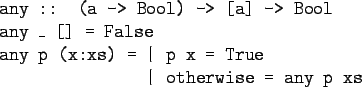 \begin{gprogram}
any :: (a -> Bool) -> [a] -> Bool \\
any \_ [] = False \\
any p (x:xs) = \= \vert p x = True \\
\x \vert otherwise = any p xs
\end{gprogram}