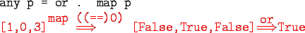 \begin{gprogram}
any p = or . map p \\
\redtxt{{[1,0,3]}$\stackrel{\tc{map ((==...
...dtxt{[False,True,False]$\stackrel{\tc{or}}{\Longrightarrow}$True}
\end{gprogram}