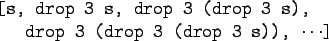 \begin{gprogram}[s, drop 3 s, drop 3 (drop 3 s),\\
\x drop 3 (drop 3 (drop 3 s)), $\cdots$]
\end{gprogram}