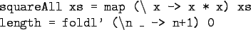 \begin{gprogram}
squareAll xs = map ($\backslash$ x -> x * x) xs \\
length = foldl' ($\backslash$n \_ -> n+1) 0
\end{gprogram}