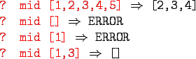 \begin{gprogram}
\redtxt{? mid [1,2,3,4,5]} $\Rightarrow$ [2,3,4] \\
\redtxt{?...
...} $\Rightarrow$ ERROR \\
\redtxt{? mid [1,3]} $\Rightarrow$ []
\end{gprogram}