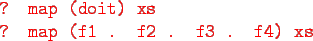 \begin{gprogram}
\redtxt{? map (doit) xs} \\
\redtxt{? map (f1 . f2 . f3 . f4) xs}
\end{gprogram}