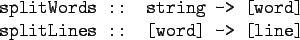 \begin{gprogram}
splitWords :: string -> [word] \\
splitLines :: [word] -> [line]
\end{gprogram}
