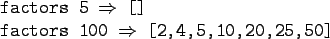 \begin{gprogram}
factors 5 $\Rightarrow$\ [] \\
factors 100 $\Rightarrow$\ [2,4,5,10,20,25,50]
\end{gprogram}