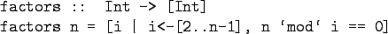 \begin{gprogram}
factors :: Int -> [Int] \\
factors n = [i \vert i<-[2..n-1], n \lq mod\lq  i == 0]
\end{gprogram}