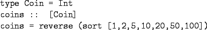 \begin{gprogram}
type Coin = Int \\
coins :: [Coin] \\
coins = reverse (sort [1,2,5,10,20,50,100])
\end{gprogram}