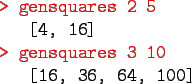 \begin{gprogram}
\redtt{> gensquares 2 5} \\
\x [4, 16] \\
\redtt{> gensquares 3 10} \\
\x [16, 36, 64, 100]
\end{gprogram}