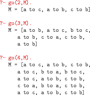 \begin{gprogram}
\redtxt{?- go(2,M).} \\
\x M = [a to c, a to b, c to b] \\
\\...
..., \\
\xx c to a, b to a, c to b, \\
\xx a to c, a to b, c to b]
\end{gprogram}