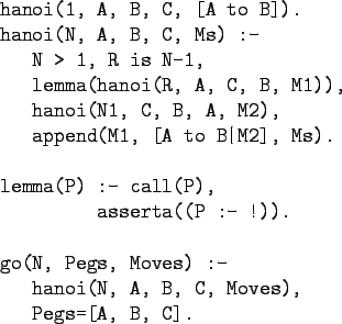 \begin{gprogram}
hanoi(1, A, B, C, [A to B]).\\
hanoi(N, A, B, C, Ms) :-\\
\x ...
... Moves) :-\\
\x hanoi(N, A, B, C, Moves), \\
\x Pegs=[A, B, C].
\end{gprogram}