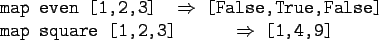\begin{gprogram}
map even [1,2,3] \xxxxxx $\Rightarrow$\ [False,True,False] \\
map square [1,2,3] \xxxxxxxx $\Rightarrow$\ [1,4,9]
\end{gprogram}