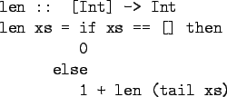 \begin{program}
len :: [Int] -> Int \\
len xs = if xs == [] then \\
\xxx 0\\
\xx else\\
\xxx 1 + len (tail xs)
\end{program}
