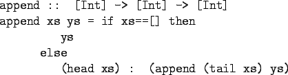\begin{program}
append :: [Int] -> [Int] -> [Int]\\
append xs ys = if xs==[] then\\
\xxx ys\\
\xx else\\
\xxx (head xs) : (append (tail xs) ys)
\end{program}