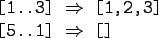\begin{gprogram}
\mbox{[1..3]} $\Rightarrow$\ [1,2,3] \\
\mbox{[5..1]} $\Rightarrow$\ []
\end{gprogram}