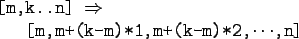 \begin{gprogram}[m,k..n]$\Rightarrow$\ \\
\x [m,m+(k-m)*1,m+(k-m)*2,$\cdots$,n]
\end{gprogram}