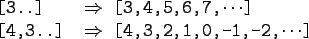 \begin{gprogram}
\mbox{[3..]} \xxx $\Rightarrow$\ [3,4,5,6,7,$\cdots$] \\
\mbox{[4,3..]} \xxx $\Rightarrow$\ [4,3,2,1,0,-1,-2,$\cdots$]
\end{gprogram}