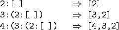 \begin{gprogram}
2:[\ ] \xxxxx $\Rightarrow$\ [2] \\
3:(2:[\ ]) \xxxxx $\Rightarrow$\ [3,2] \\
4:(3:(2:[\ ]) \xxxxx $\Rightarrow$\ [4,3,2]
\end{gprogram}