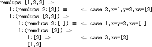 \begin{gprogram}
remdups [1,2,2] $\Rightarrow$\ \\
\x 1:(remdups 2:[2]) $\equiv...
...Rightarrow$\ \xxxxxx $\Leftarrow$
case 3,xs=[2] \\
\xxx [1,2]
\end{gprogram}