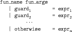 \begin{gprogram}
fun\_name fun\_args \\
\x \vert $\tc{guard}_1$\ \xxxxx = $\t...
...
\xxx $\cdots$\ \\
\x \vert otherwise \xxxxx = $\tc{expr}_n$
\end{gprogram}