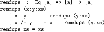 \begin{gprogram}
remdups :: Eq [a] => [a] -> [a] \\
remdups (x:y:xs) \\
\x \ve...
...\
\x \vert x /= y \xxxx = x : remdups (y:xs) \\
remdups xs = xs
\end{gprogram}