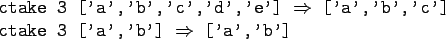 \begin{gprogram}
ctake 3 ['a','b','c','d','e'] $\Rightarrow$\ ['a','b','c'] \\
ctake 3 ['a','b'] $\Rightarrow$\ ['a','b']
\end{gprogram}