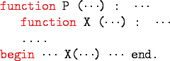 \begin{gprogram}
\redtxt{function} P ($\cdots$) : $\cdots$\ \\
\x \redtxt{fun...
...\x .... \\
\redtxt{begin} $\cdots$\ X($\cdots$) $\cdots$\ end.
\end{gprogram}