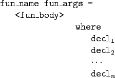 \begin{gprogram}
fun\_name fun\_args = \\
\x <fun\_body> \\
\xxxxx where \\...
...\tc{decl}_2$\ \\
\xxxxxx $\cdots$\ \\
\xxxxxx $\tc{decl}_n$
\end{gprogram}