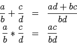 \begin{eqnarray*}
\frac{a}{b} + \frac{c}{d} & = & \frac{ad + bc}{bd} \\
\frac{a}{b} * \frac{c}{d} & = & \frac{ac}{bd}
\end{eqnarray*}